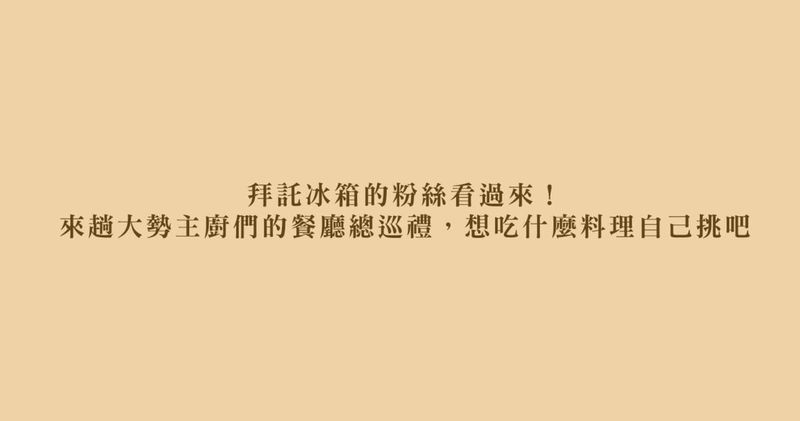 拜託冰箱的粉絲看過來 來趟大勢主廚們的餐廳總巡禮 想吃什麼料理自己挑吧 Popdaily 波波黛莉