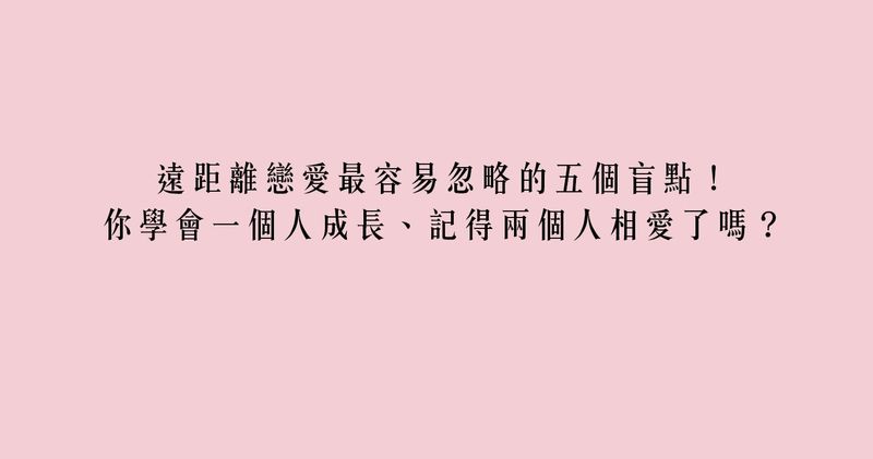 遠距離戀愛最容易忽略的五個盲點 你學會一個人成長 記得兩個人相愛了嗎 Popdaily 波波黛莉