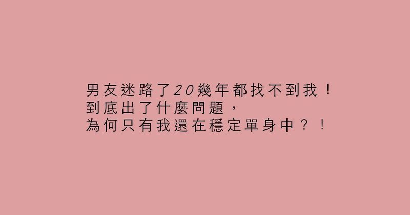 男友迷路了幾年都找不到我 到底出了什麼問題 為何只有我還在穩定單身中 Popdaily 波波黛莉