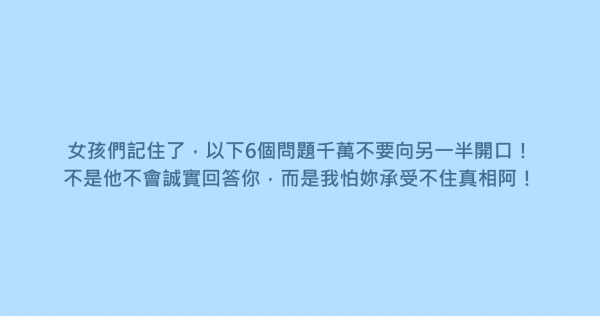 女孩們記住了，以下6個問題千萬不要向另一半開口！不是他不會誠實回答你，而是我怕妳承受不住真相阿！