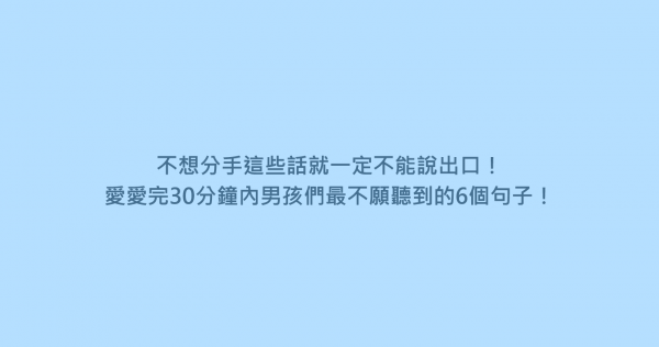 不想分手這些話就一定不能說出口！愛愛完30分鐘內男孩們最不願聽到的6個句子！