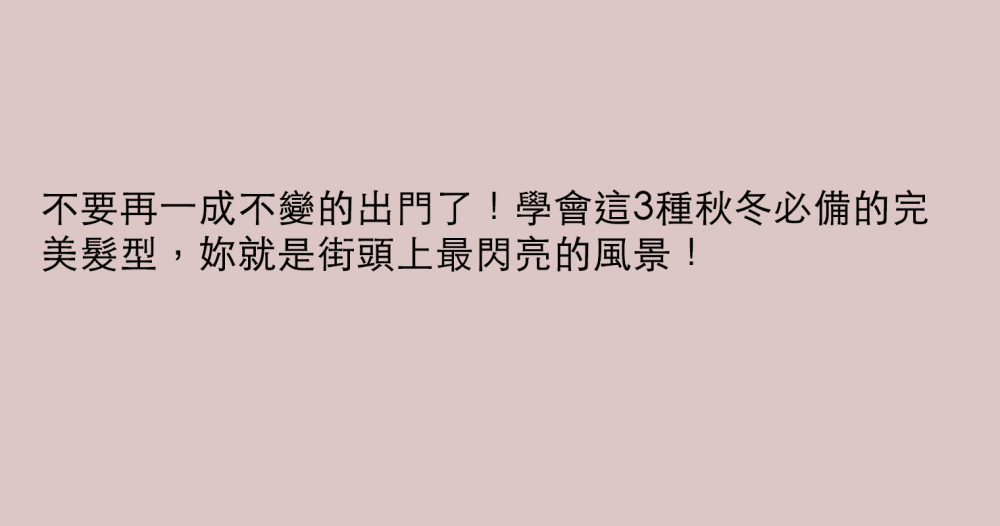 不要再一成不變的出門了！學會這3種秋冬必備的完美髮型，妳就是街頭上最閃亮的風景！