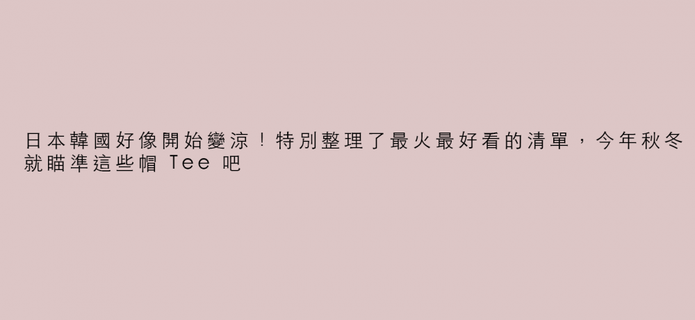 日本韓國好像開始變涼！特別整理了最火最好看的清單，今年秋冬就瞄準這些帽 Tee 吧