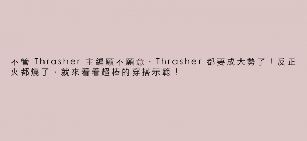 不管 Thrasher 主編願不願意，Thrasher 都要成大勢了！反正火都燒了，就來看看超棒的穿搭示範！