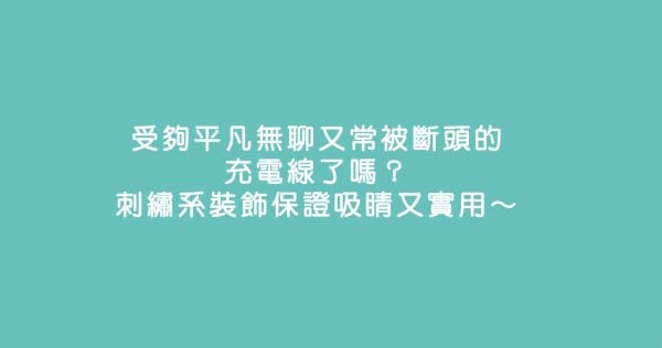 受夠平凡無聊又常被斷頭的充電線了嗎？刺繡系裝飾保證吸睛又實用～