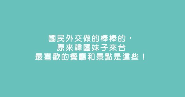 國民外交做的棒棒的，原來韓國妹子來台最喜歡的餐廳和景點是這些！