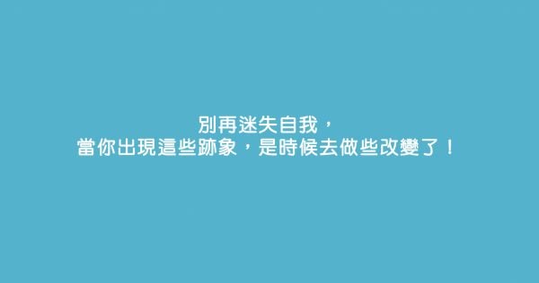 別再迷失自我，當你出現這些跡象，是時候去做些改變了！