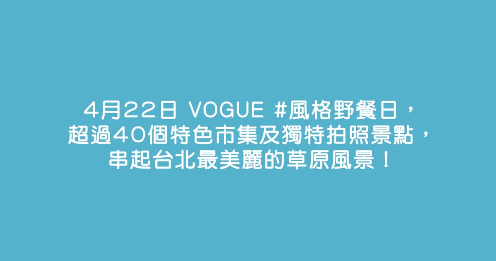 4月22日 VOGUE #風格野餐日，超過40個特色市集及獨特拍照景點，串起台北最美麗的草原風景！