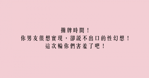 攤牌時間！你男友很想實現，卻說不出口的性幻想！這次輪你們害羞了吧！