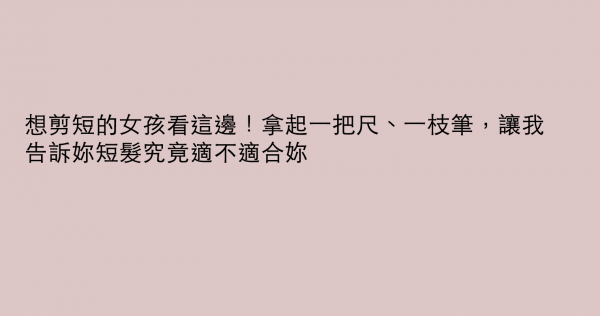 想剪短的女孩看這邊！拿起一把尺、一枝筆，讓我告訴妳短髮究竟適不適合妳