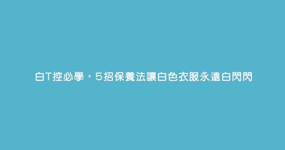 白T控必學，5招保養法讓白色衣服永遠白閃閃