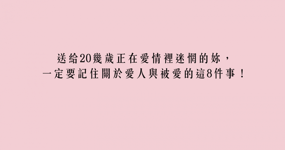 送給20幾歲正在愛情裡迷惘的妳，一定要記住關於愛人與被愛的這8件事！