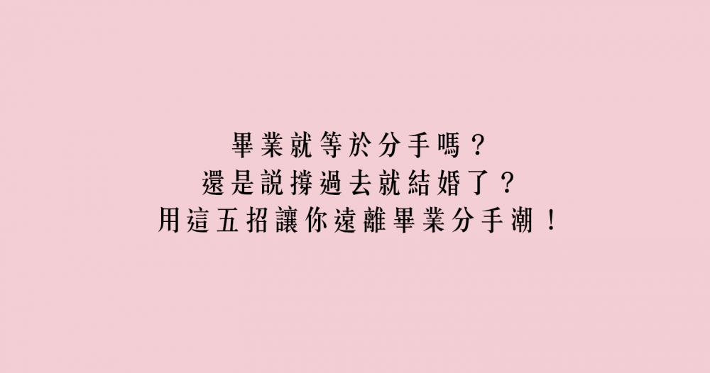 畢業就等於分手嗎？還是說撐過去就結婚了？用這五招讓你遠離畢業分手潮！