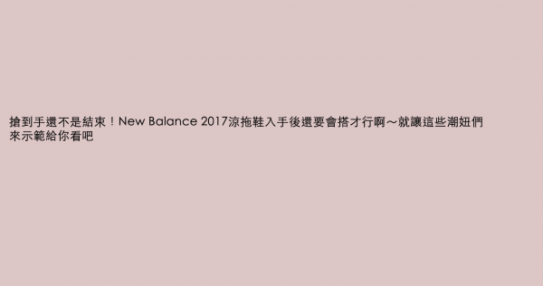 搶到手還不是結束！New Balance 2017涼拖鞋入手後還要會搭才行啊～就讓這些潮妞們來示範給你看吧