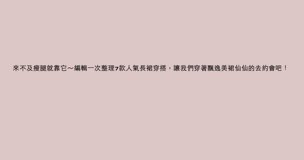 來不及瘦腿就靠它～編輯一次整理7款人氣長裙穿搭，讓我們穿著飄逸美裙仙仙的去約會吧！