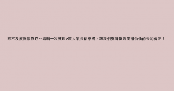 來不及瘦腿就靠它～編輯一次整理7款人氣長裙穿搭，讓我們穿著飄逸美裙仙仙的去約會吧！