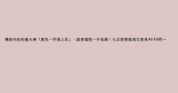 傳說中的約會大神「黑色一字領上衣」，甜美個性一手包辦！七日穿搭就用它美美All Kill吧～