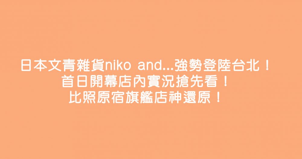 日本文青雜貨niko and…強勢登陸台北！首日開幕店內實況搶先看！比照原宿旗艦店神還原！