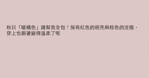 秋日「暖橘色」請幫我全包！保有紅色的明亮與棕色的沈穩，穿上也跟著變得溫柔了呢