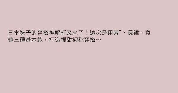 日本妹子的穿搭神解析又來了！這次是用素T、長裙、寬褲三種基本款，打造輕甜初秋穿搭～