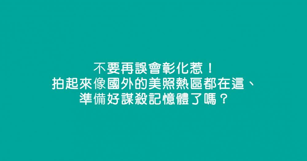 不要再誤會彰化惹！拍起來像國外的美照熱區都在這、準備好謀殺記憶體了嗎？