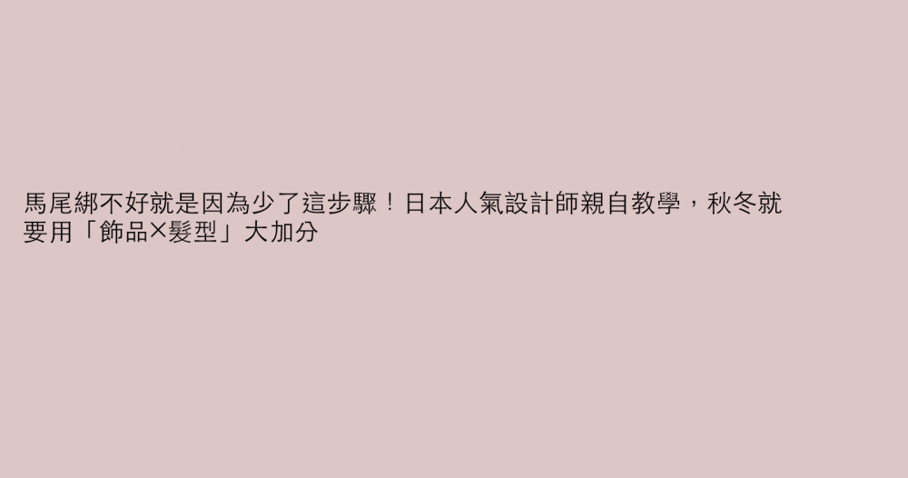 馬尾綁不好就是因為少了這步驟！日本人氣設計師親自教學，秋冬就要用「飾品×髮型」大加分