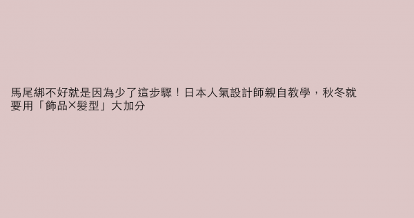 馬尾綁不好就是因為少了這步驟！日本人氣設計師親自教學，秋冬就要用「飾品×髮型」大加分