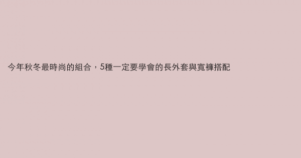 今年秋冬最時尚的組合，5種一定要學會的長外套與寬褲搭配