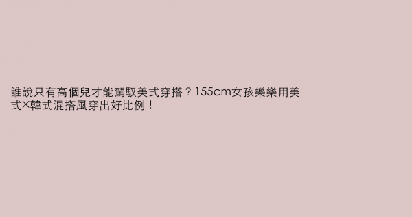 誰說只有高個兒才能駕馭美式穿搭？155cm女孩樂樂用美式×韓式混搭風穿出好比例！