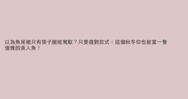 以為魚尾裙只有筷子腿能駕馭？只要選對款式，這個秋冬你也能當一隻優雅的美人魚！