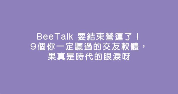 BeeTalk 要結束營運了！9個你一定聽過的交友軟體，果真是時代的眼淚呀