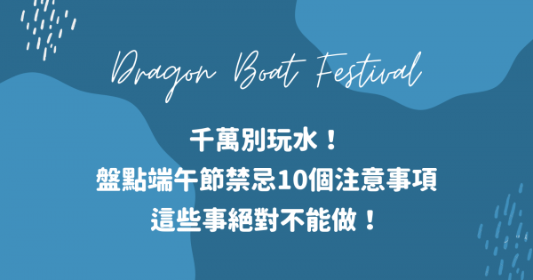 千萬別玩水！盤點端午節禁忌12個注意事項，這些事絕對不能做！