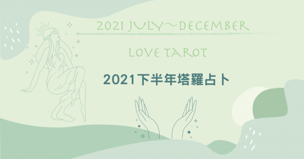 【2021下半年戀愛塔羅】下半年戀愛塔羅指引～今年有機會脫單嗎？跟這個人未來發展如何呢？