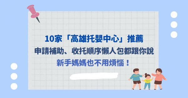 2021最新10家高雄托嬰中心推薦，申請補助、收托順序懶人包都跟你說，新手媽媽也不用煩惱！